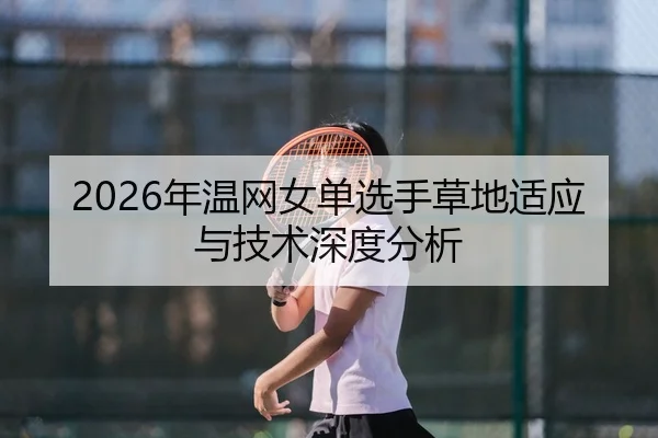 2026年温网女单选手草地适应与技术深度分析
