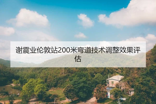 谢震业伦敦站200米弯道技术调整效果评估