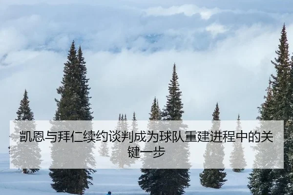 凯恩与拜仁续约谈判成为球队重建进程中的关键一步