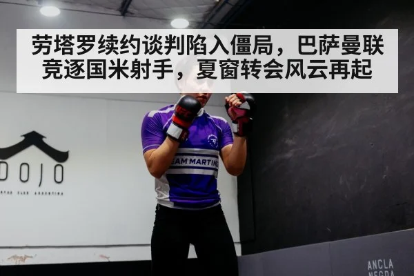 劳塔罗续约谈判陷入僵局，巴萨曼联竞逐国米射手，夏窗转会风云再起