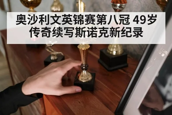 奥沙利文英锦赛第八冠 49岁传奇续写斯诺克新纪录