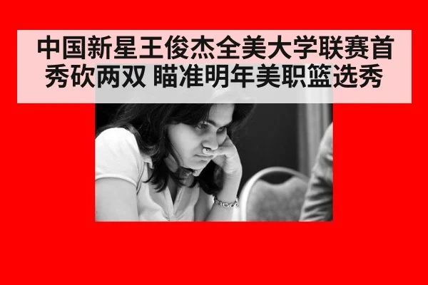 中国新星王俊杰全美大学联赛首秀砍两双 瞄准明年美职篮选秀