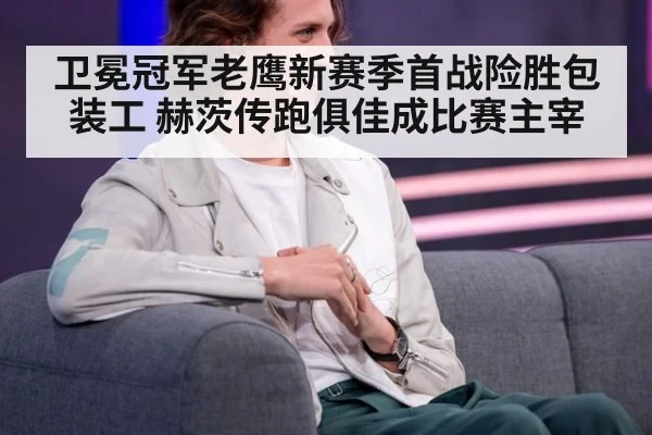卫冕冠军老鹰新赛季首战险胜包装工 赫茨传跑俱佳成比赛主宰